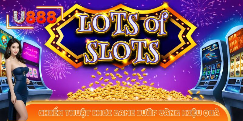 Chia sẻ chiến thuật chơi game cướp vàng hiệu quả