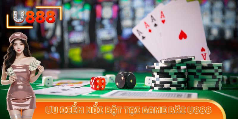 Một vài ưu điểm vô cùng nổi bật của sảnh cược game bài U888