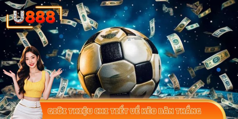 Hiểu rõ kèo bàn thắng – Tăng cơ hội thắng ngay từ hôm nay!