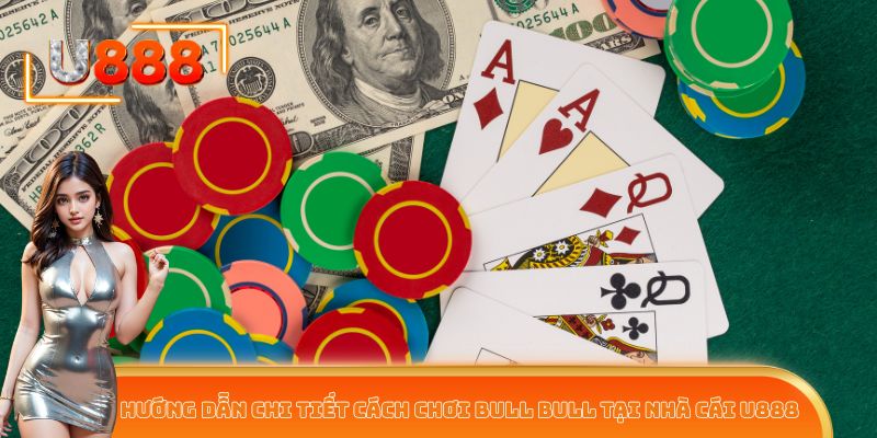 Hướng dẫn chi tiết cách chơi Bull Bull tại nhà cái U888
