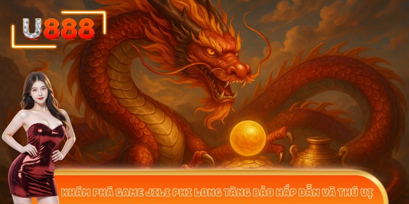 Khám phá game JILI Phi Long Tàng Bảo hấp dẫn và thú vị