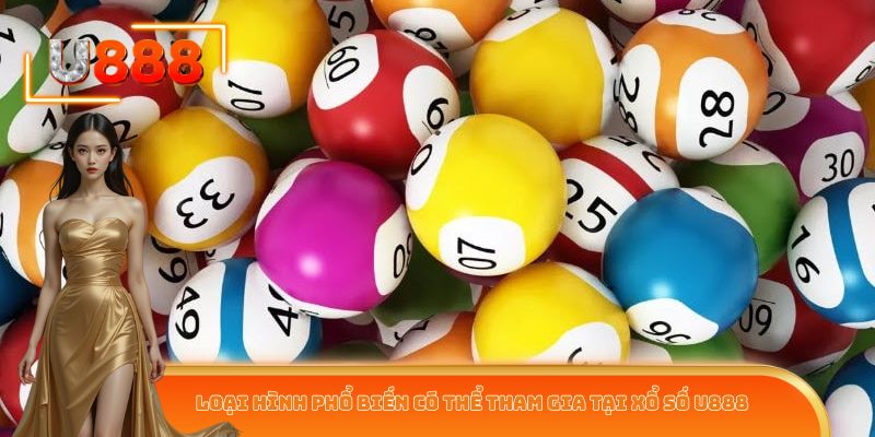 Loại hình phổ biến có thể tham gia tại xổ số U888