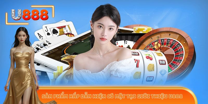 Sản phẩm hấp dẫn hiện có mặt tại giới thiệu U888
