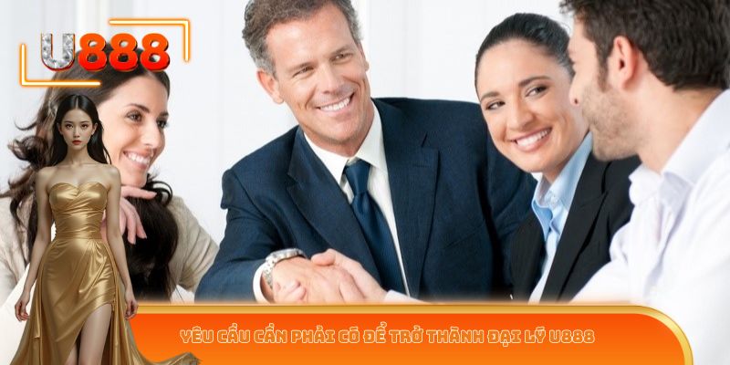 Yêu cầu cần phải có để trở thành đại lý U888
